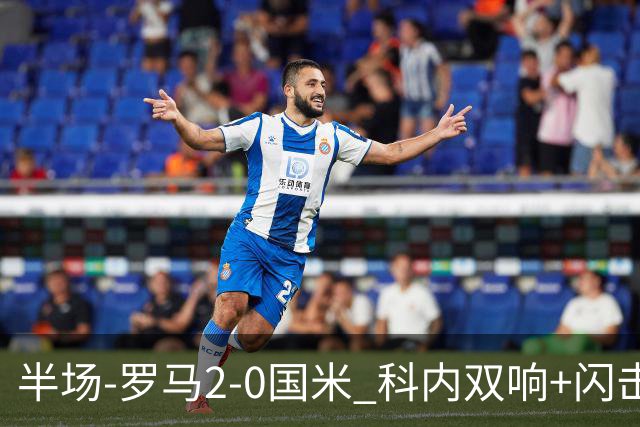半场-罗马2-0国米 科内双响+闪击比塞克失单刀巴斯托尼中柱